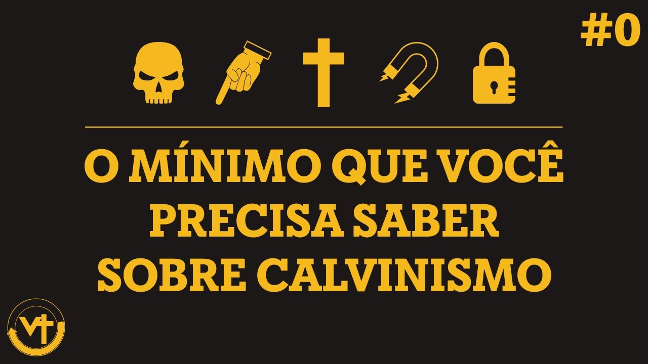 O Mínimo Que Você Precisa Saber Para Entender o Calvinismo (Calvinismo - Semana #0)