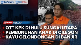 LIVE:  Kronologi OTT KPK di Hulu Sungai Utara |  Pembunuhan Anak Petinggi PKS di Cilegon