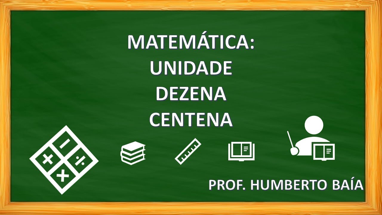 MATEMÁTICA: UNIDADE, DEZENA E CENTENA - PROF. HUMBERTO BAÍA.