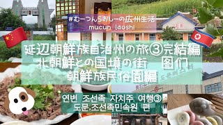 (한국어자막 있음)延辺朝鮮族自治州の旅③完結編　北朝鮮との国境の街图们、朝鮮族民俗園編 연변조선족자치주 여행3 완결편 북한과의 국경의 도시 투먼(도문),조선족민속원