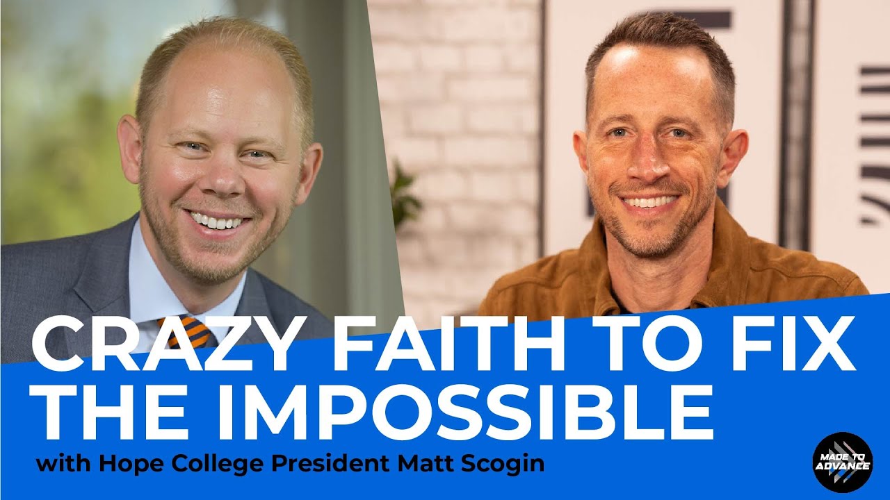 Crazy faith to fix the impossible with Hope College President Matt Scogin | Made to Advance