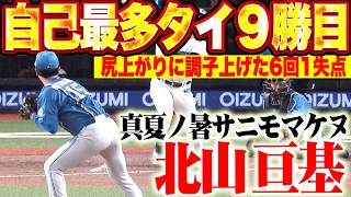 【自己最多に並ぶ】北山亘基『真夏ノ暑サニモマケヌ6回1失点…尻上がりに調子を上げて今季9勝目!!』