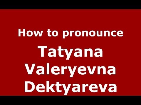How to pronounce Tatyana Valeryevna Dektyareva (Russian/Russia) - PronounceNames.com