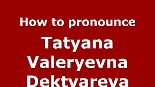 How to pronounce Tatyana Valeryevna Dektyareva