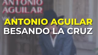 Antonio Aguilar - Besando la Cruz (Audio Oficial)