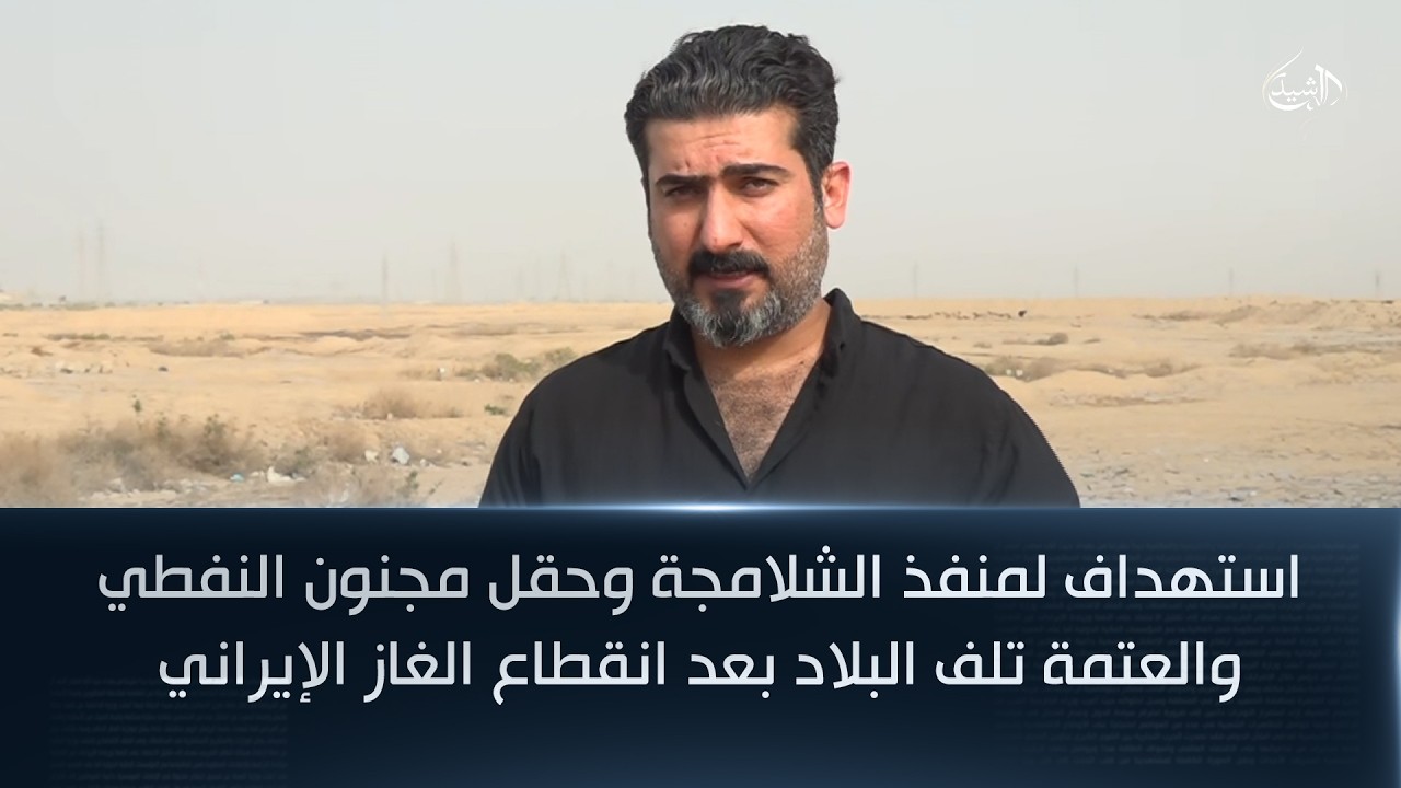 فيديو | استهداف لمنفذ الشلامجة وحقل مجنون النفطي والعتمة تلف البلاد بعد انقطاع الغاز الإيراني