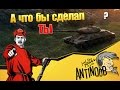 А что бы сделал ты? World of Tanks (wot) 