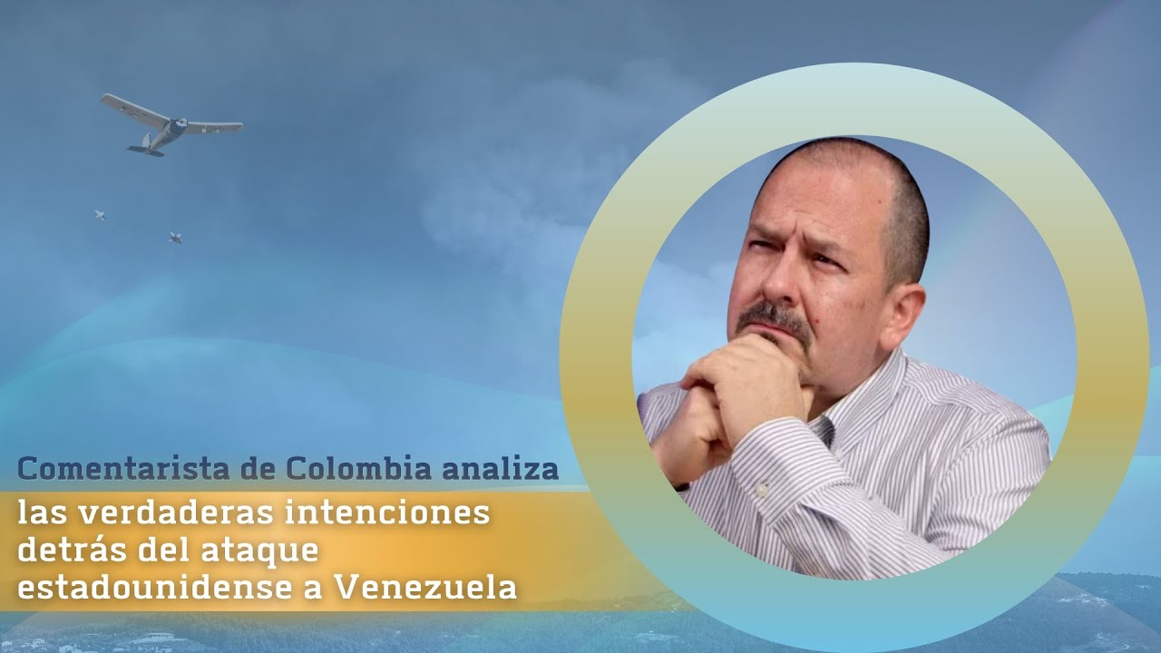 Comentarista de Colombia analiza verdaderas intenciones detrás del ataque estadounidense a Venezuela