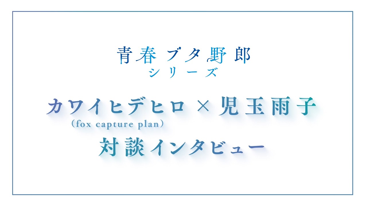 【「青春ブタ野郎」シリーズ】カワイヒデヒロ（fox capture plan）×児玉雨子 対談インタビュー｜劇場アニ?