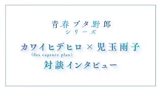 【「青春ブタ野郎」シリーズ】カワイヒデヒロ（fox capture plan）×児玉雨子 対談インタビュー｜劇場アニメ「青春ブタ野郎はディアフレンドの夢を見ない」絶賛上映中！！
