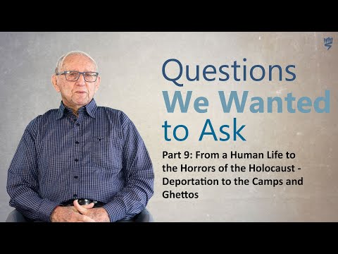 Questions We Wanted to Ask - Part 9 -Deportation to the Camps and Ghettos