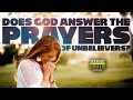 Does God Hear and Answer the Prayers of an Unbeliever?