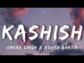 KASHISH Lyrics Ashish Bhatia Kashish Ratnani Omkar Singh