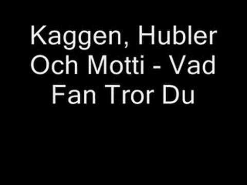 Kaggen, Hubler och Motti - Vad Fan Tror Du