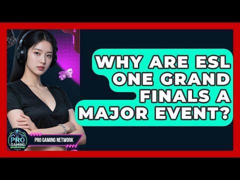 Why Are ESL One Grand Finals A Major Event? - Pro Gaming Network
