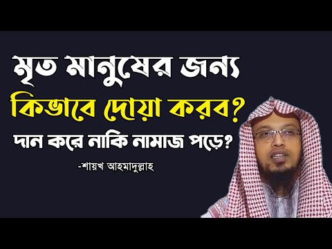 মৃত ব্যক্তির জন্য দোয়া করার সঠিক নিয়ম | নামাজের পর মৃত ব্যক্তির জন্য দোয়ার বিধান -শায়খ আহমাদুল্লাহ