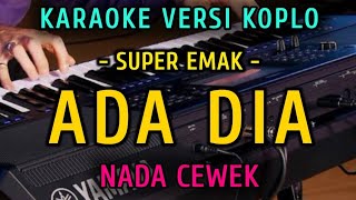 Download lagu ADA DIA - SUPER EMAK || KARAOKE NADA CEWEK || VERSI KOPLO mp3