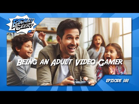 Being an Adult Video Gamer - Epically Geeky Show Ep 181