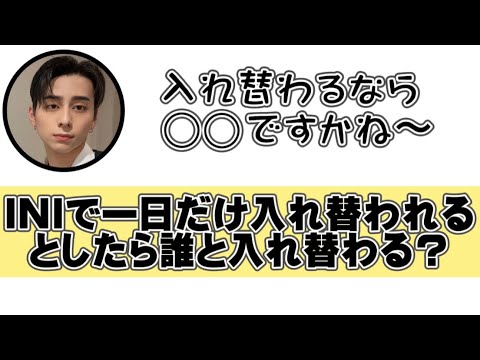 西洸人が一日だけ入れ替わりたいと思うメンバーは？【INI文字起こし】