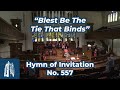 "Blest Be The Tie That Binds" - Hymn of Invitation #557 - [5/28/23]