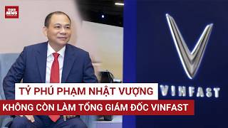 NÓNG: Tỷ phú Phạm Nhật Vượng không còn làm Tổng giám đốc VinFast | VTC News 