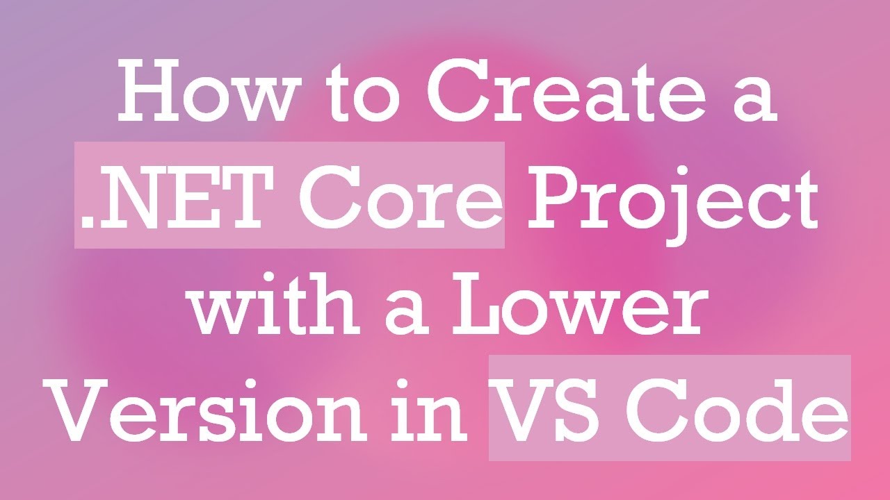 How to Create a .NET Core Project with a Lower Version in VS Code