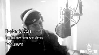 Bizzy bone & Future - Trouble May Come Sometimes...my 2016