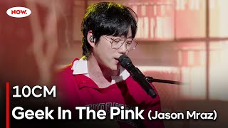 [LIVE] 10CM - Geek In The Pink (Jason Mraz)ㅣ네이버 NOW.