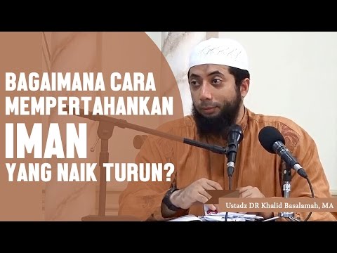 Bagaimana cara mempertahankan iman yang naik turun? Ustadz DR Khalid Basalamah, MA