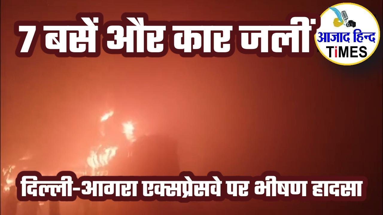 VIDEO दिल्ली–आगरा एक्सप्रेसवे पर भीषण हादसा: कई लोग जिंदा जले, 7 बसें और कार जलकर खाक