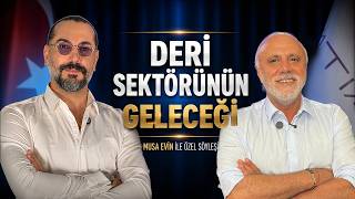 Deri Sektörünün Geleceği: Sorunlar, Fırsatlar ve Yeni Dönem | Musa Evin