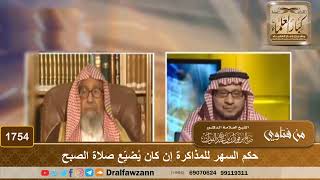 صورة 1754 - حكم السهر للمذاكرة إن كان يُضيِّع صلاة الصبح - الشيخ صالح الفوزان