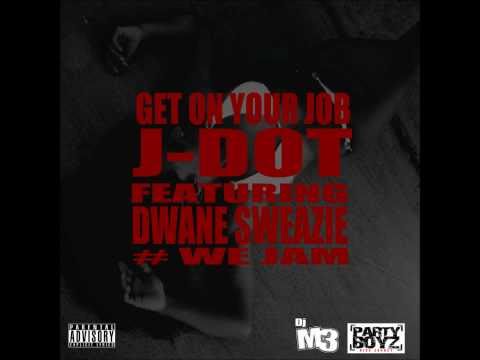 J-DOT ft. Dwane Sweazie - Get On Your Job