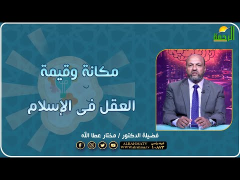 مكانة وقيمة العقل فى الإسلام بالعقل فضيلة الدكتور مختار عطا الله
