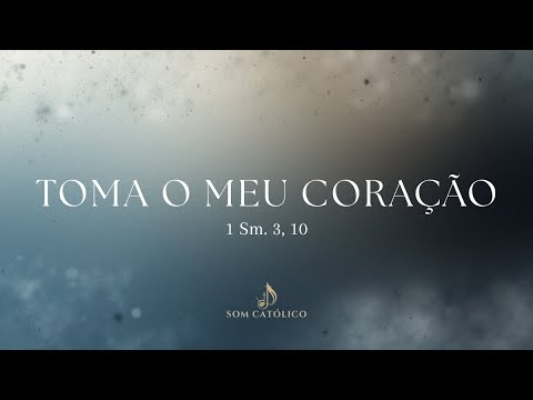 Toma o meu coração (1 Sm. 3, 10)