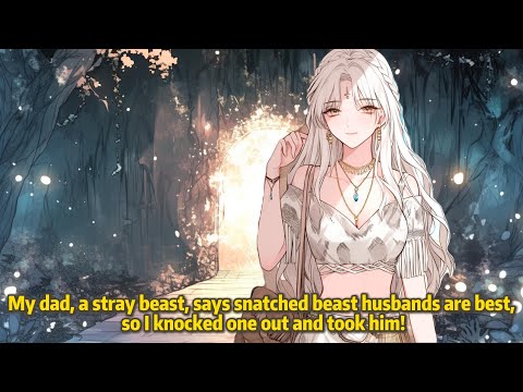 My dad, a stray beast, says snatched beast husbands are best, so I knocked one out and took him!