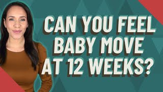 Can you feel baby move at 12 weeks?