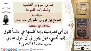 صورة ما حكم قول إني أحبك للأم النصرانية؟ للشيخ صالح الفوزان