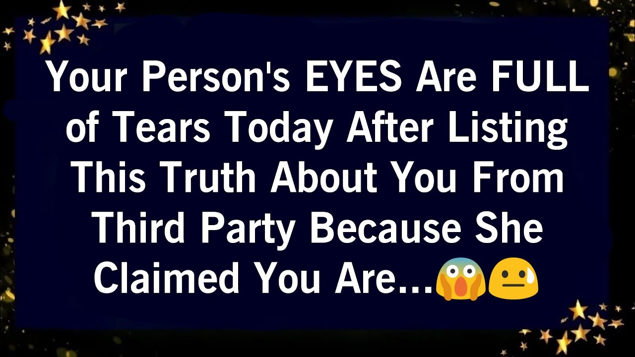YOUR PERSON EYES ARE FULL OF TEARS TODAY AFTER LISTING THIS TRUTH ABOUT YOU FROM THIRD PARTY BECAUSE
