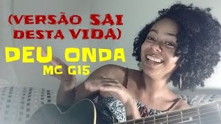 MC G15 - DEU ONDA (KondZilla) - (versão SAI DESSA VIDA) - cover Micaella Cardoso
