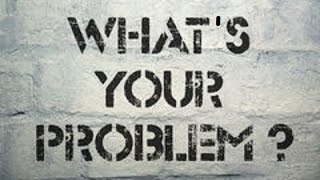WHAT'S YOUR PROBLEM?