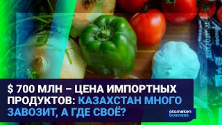 $700 МЛН – ЦЕНА ИМПОРТНЫХ ПРОДУКТОВ: КАЗАХСТАН МНОГО ЗАВОЗИТ, А ГДЕ СВОЁ?