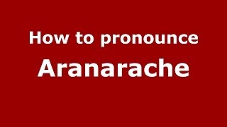 How to pronounce Aranarache