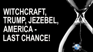WITCHRFAFT, TRUMP, JEZEBEL, AMERICA - LAST CHANCE!