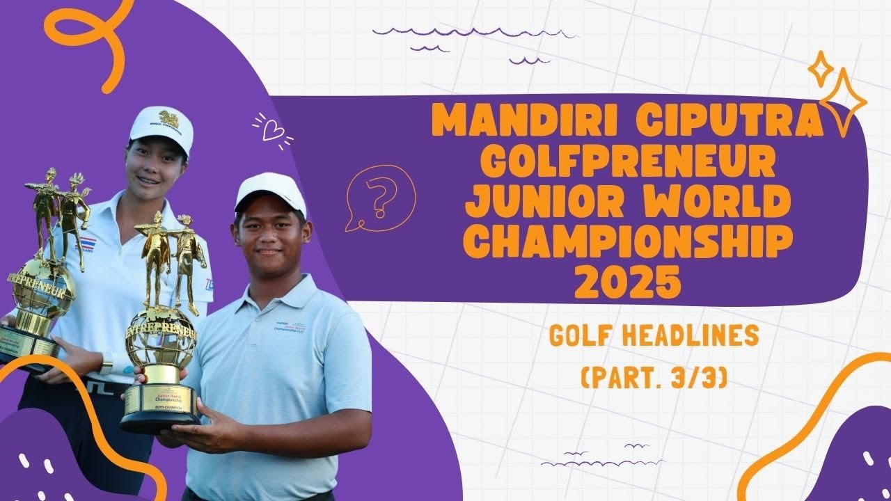 MANDIRI CIPUTRA GOLFPRENEUR JUNIOR WORLD CHAMPIONSHIP 2025 - GOLF HEADLINES (PART. 3/3)