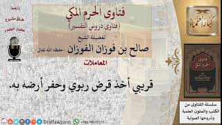ما حكم من أخذ قريبه قرض ربوي وحفر أرضه به؟ للشيخ الفوزان