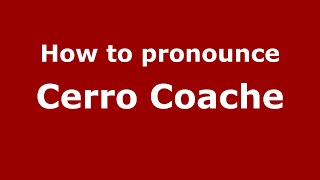 How to pronounce Cerro Coache