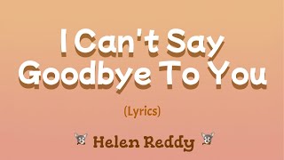 I Can&#39;t Say Goodbye To You (Lyrics) ~ Helen Reddy