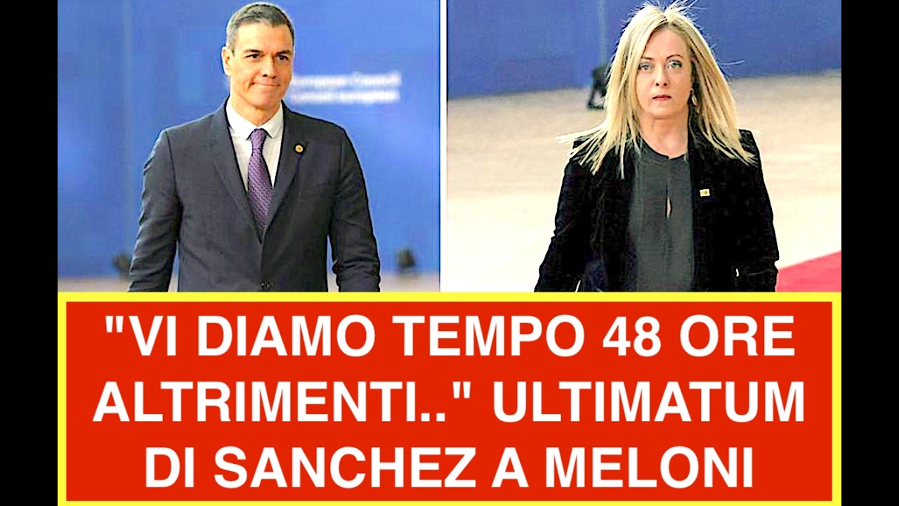 "VI DIAMO TEMPO 48 ORE ALTRIMENTI.."  ULTIMATUM DI SANCHEZ A MELONI