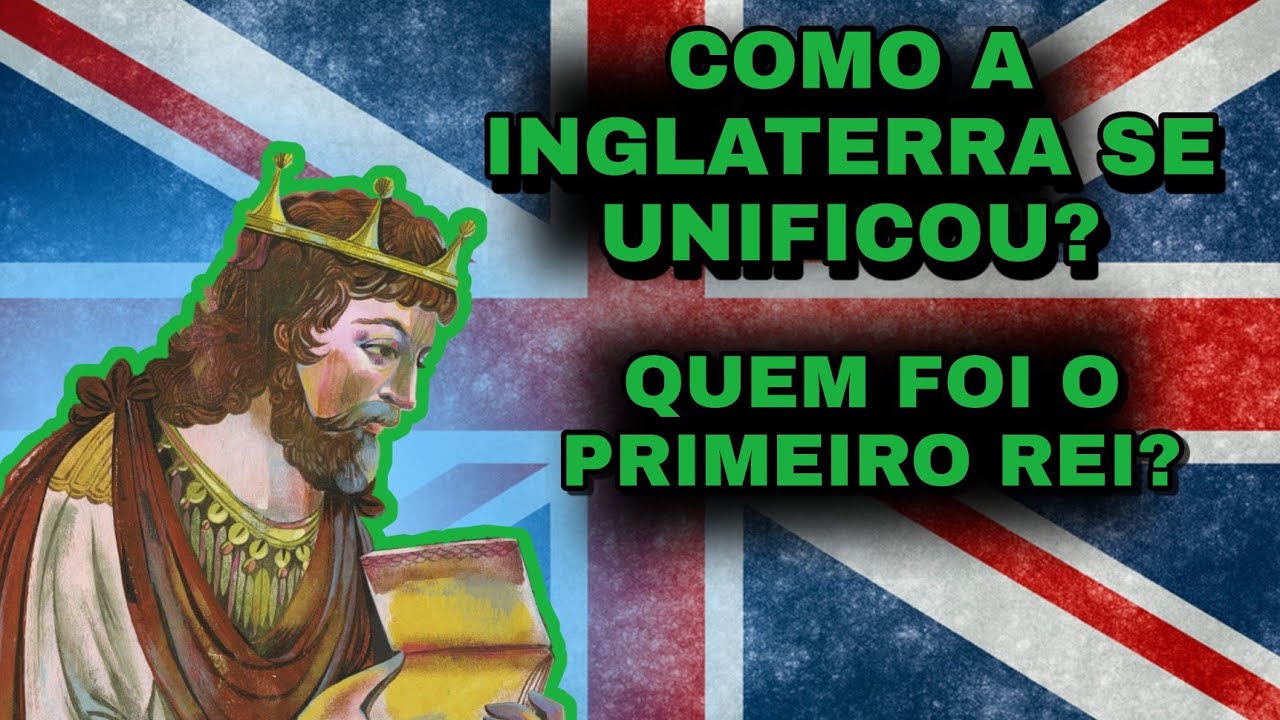 Quem foi o primeiro rei da Inglaterra. Por que o Reino Unido tem esse nome?